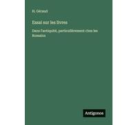 Essai sur les livres: Dans l'antiquité, particulièrement chez les Romains