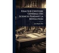 Essai Sur L'histoire GÃ(c)nÃ(c)rale Des Sciences Pendant La RÃ(c)volution