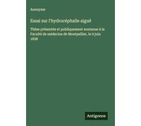 Essai sur l'hydrocéphalie aiguë: Thèse présentée et publiquement soutenue à la Faculté de médecine de Montpellier, le 9 juin 1838