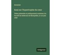 Essai sur l'hypertrophie du c¿ur: Thèse présentée et publiquement soutenue à la Faculté de médecine de Montpellier, le 1er juin 1838