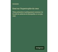 Essai sur l'hypertrophie du c¿ur: Thèse présentée et publiquement soutenue à la Faculté de médecine de Montpellier, le 1er juin 1838