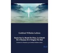 Essais Sur La Bonté De Dieu, La Liberté De L'Homme Et L'Origine Du Mal: Extraits de la Théodicée, par Gottfried Wilhelm Leibniz