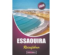 Essaouira Reiseführer 2026: Praktische Reiseinformationen zu einem Besuch, einer Aufenthaltsdauer, Sicherheit, kulturellem Erbe, lokalem Essen und den ... in dieser marokkanischen Küstenstadt