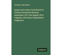 Essays and Letters Contributed to Various Periodicals Between September 1877 and August 1879, Together with Some Unpublished Fragments