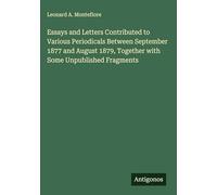 Essays and Letters Contributed to Various Periodicals Between September 1877 and August 1879, Together with Some Unpublished Fragments