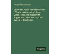 Essays and Papers on Some Fallacies of Statistics Concerning Life and Death, Health and Disease with Suggestions Towards an Improved System of Registration