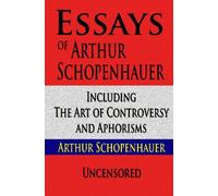 Essays of Arthur Schopenhauer Including The Art of Controversy and Aphorisms