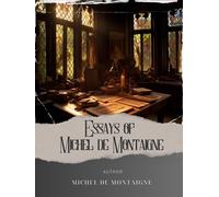 Essays of Michel de Montaigne: Timeless Wisdom Unveiled. Explore the Complete Essays of Montaigne for Insights into Human Nature. The Original Classic (annotated)