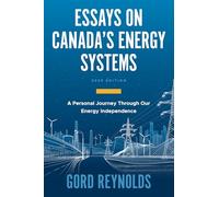 ESSAYS ON CANADA'S ENERGY SYSTEMS (2025 EDITION): A Personal Journey Through Our Energy Independance
