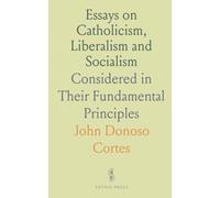 Essays on Catholicism, Liberalism and Socialism: Considered in Their Fundamental Principles
