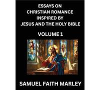 Essays on Christian Romance Inspired by Jesus and The Holy Bible (Part 1)- Building Relationships, Love's Redemption, Whispers of Eden, Stories ... Holy Spirit, A Harmony of Faith and Devotion
