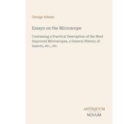 Essays on the Microscope: Containing a Practical Description of the Most Improved Microscopes, a General History of Insects, etc., etc.