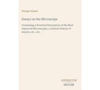 Essays on the Microscope: Containing a Practical Description of the Most Improved Microscopes, a General History of Insects, etc., etc.