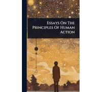 Essays On The Principles Of Human Action