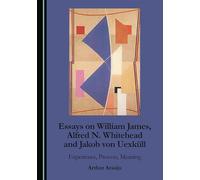 Essays on William James, Alfred N. Whitehead and Jakob von Uexküll: Experience, Process, Meaning