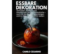 Essbare Dekoration: Techniken, Rezepte und Geschichten der Molekularküche - zum mit den Augen verschlingen und im Mund explodieren lassen