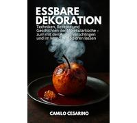 Essbare Dekoration: Techniken, Rezepte und Geschichten der Molekularküche - zum mit den Augen verschlingen und im Mund explodieren lassen