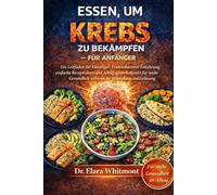 ESSEN, UM KREBS ZU BEKÄMPFEN - FÜR ANFÄNGER: Ein Leitfaden für Einsteiger: Evidenzbasierte Ernährung, einfache Rezeptideen und Alltagsgewohnheiten für ... während der Behandlung und Genesung