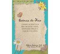 Essência do Foco: Caderno de exercícios para organizar a mente, desenvolver atenção e planejar com leveza