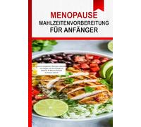 Essensvorbereitung für die Wechseljahre für Anfänger: Hormone ausgleichen, Blähungen bekämpfen und Energie tanken mit einfachen 30-Minuten-Rezepten für Frauen über 40