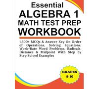 Essential Algebra 1 Math Test Prep Workbook 1,300+ MCQs & Answer Key On Order of Operations, Solving Equations, Work-Rate Word Problems, Radicals, ... With Step by Step Solved Examples Grades 8-10