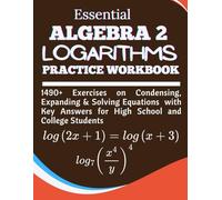 Essential Algebra 2 Logarithms Practice Workbook 1490+ Exercises on Condensing, Expanding and Solving Equations with Key Answers for High School and College Students