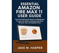 ESSENTIAL AMAZON FIRE MAX 11 USER GUIDE: The Visual Manual For Seniors and Beginners To Learn The Tablets In Minutes With Clear Pictures, Tips and Updated Tricks