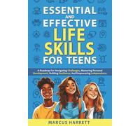 Essential and Effective Life Skills for Teens: A Roadmap For Navigating Challenges, Mastering Personal Development, Building Resilience, And Empowering Independence