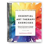 Essential Art Therapy Exercises: Effective Techniques to Manage Anxiety, Depression, and PTSD