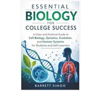 Essential Biology for College Success: A Clear and Practical Guide to Cell Biology, Genetics, Evolution, and Human Systems for Students and Self-Learners