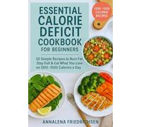 Essential Calorie Deficit Cookbook: 30 Simple Recipes to Burn Fat, Stay Full & Eat What You Love on 1200-1500 Calories a Day