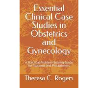 Essential Clinical Case Studies in Obstetrics and Gynecology: A Practical Problem-Solving Guide for Students and Practitioners