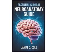 ESSENTIAL CLINICAL NEUROANATOMY GUIDE: A Comprehensive Guide for Understanding Brain Structure, Function, and Disorders
