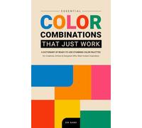 ESSENTIAL COLOR COMBINATIONS That Just Work: A dictionary of Ready-to-Use Stunning Color Palettes for Creatives, Artists and Designers Who Want Instant Inspiration