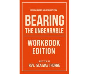 Essential Concepts and Action Steps from Bearing the Unbearable Workbook Edition: Practical Tools for Dr. Joanne Cacciatore Teachings