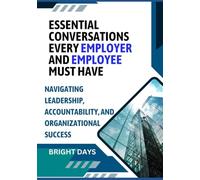 Essential Conversations Every Employer and Employee Must Have: Navigating Leadership, Accountability, and Organizational Success