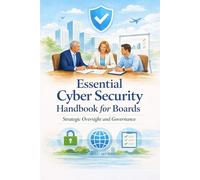 Essential Cyber Security Handbook for Boards. Strategic Oversight and Governance: A Practical Guide for Directors, Executives, and Senior Leaders in ... Unions, NGOs, Small Businesses, and Charities