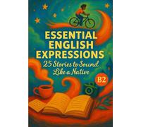 Essential English Expressions: 25 Stories to Sound Like a Native (B2): Master Everyday Idioms, Vocabulary & Expressions Through Engaging Short Stories for English Fluency and Confidence