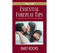 Essential Foreplay Tips: 100 Sizzling Tips to Heat Up the Bedroom