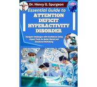 ESSENTIAL GUIDE TO ATTENTION DEFICIT HYPERACTIVITY DISORDER: Navigate Challenges with Confidence Using Expert Tools for Better Mental and Emotional Well-Being