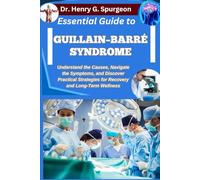 ESSENTIAL GUIDE TO GUILLAIN-BARRÉ SYNDROME: Understand the Causes, Navigate the Symptoms, and Discover Practical Strategies for Recovery and Long-Term Wellness