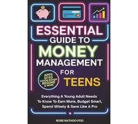 Essential Guide to Money Management for Teens: Everything A Young Adult Needs to Know to Earn More, Budget Smart, Spend Wisely And Save Like A Pro