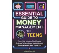 Essential Guide to Money Management for Teens: Everything A Young Adult Needs to Know to Earn More, Budget Smart, Spend Wisely And Save Like A Pro