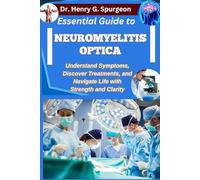 ESSENTIAL GUIDE TO NEUROMYELITIS OPTICA: Understand Symptoms, Discover Treatments, and Navigate Life with Strength and Clarity