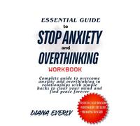 Essential guide to stop Anxiety and overthinking workbook: complete guide to overcome anxiety and overthinking in relationships with simple hacks to clear your mind and find peace forever