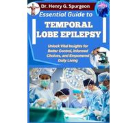 ESSENTIAL GUIDE TO TEMPORAL LOBE EPILEPSY: Unlock Vital Insights for Better Control, Informed Choices, and Empowered Daily Living