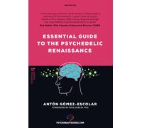Essential guide to the Psychedelic Renaissance: All you need to know about how psilocybin, MDMA and LSD are revolutionizing mental health and changing ... mental health and changing lives