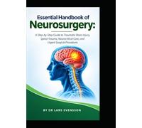 Essential Handbook of Neurosurgery: A Step-by-Step Guide to Traumatic Brain Injury, Spinal Trauma, Neurocritical Care, and Urgent Surgical Procedures