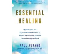 Essential Healing: Hypnotherapy and Regression-Based Practices to Release the Emotional Pain and Trauma Keeping You Stuck