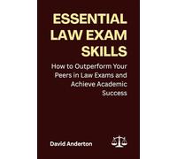 Essential Law Exam Skills: How to Outperform Your Peers in Law Exams and Achieve Academic Success
